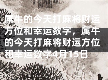 属牛的今天打麻将财运方位和幸运数字，属牛的今天打麻将财运方位和幸运数字4月15日