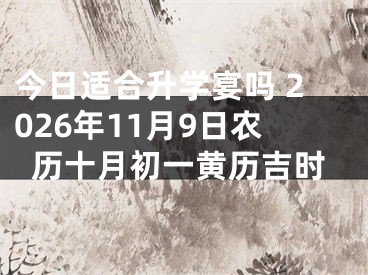 今日适合升学宴吗 2026年11月9日农历十月初一黄历吉时