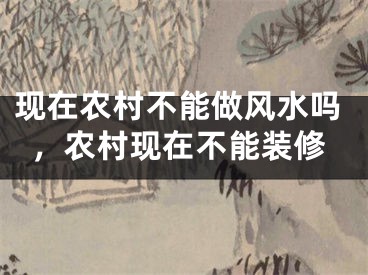现在农村不能做风水吗，农村现在不能装修