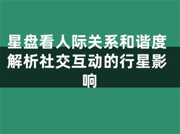 星盘看人际关系和谐度解析社交互动的行星影响