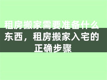 租房搬家需要准备什么东西，租房搬家入宅的正确步骤