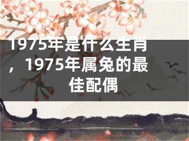 1975年是什么生肖，1975年属兔的最佳配偶