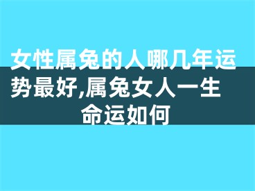 女性属兔的人哪几年运势最好,属兔女人一生命运如何