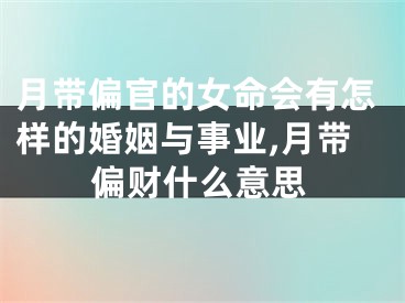 月带偏官的女命会有怎样的婚姻与事业,月带偏财什么意思