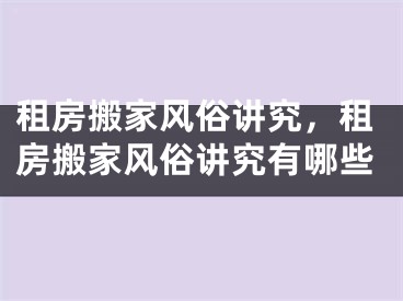 租房搬家风俗讲究，租房搬家风俗讲究有哪些