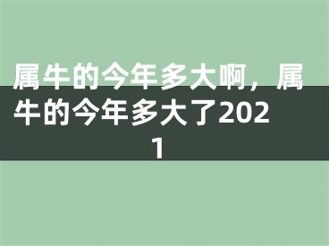 属牛的今年多大啊，属牛的今年多大了2021