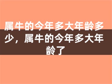 属牛的今年多大年龄多少，属牛的今年多大年龄了