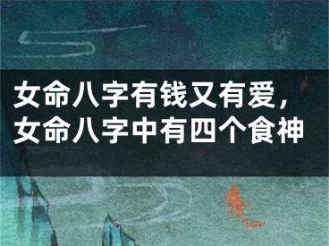 女命八字有钱又有爱，女命八字中有四个食神