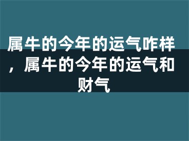 属牛的今年的运气咋样，属牛的今年的运气和财气