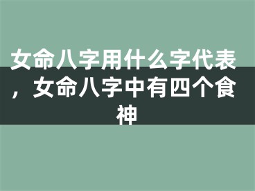 女命八字用什么字代表，女命八字中有四个食神