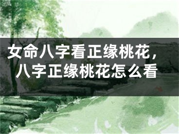 女命八字看正缘桃花，八字正缘桃花怎么看