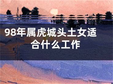 98年属虎城头土女适合什么工作