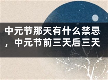 中元节那天有什么禁忌，中元节前三天后三天