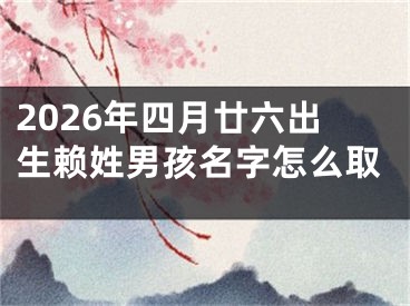 2026年四月廿六出生赖姓男孩名字怎么取