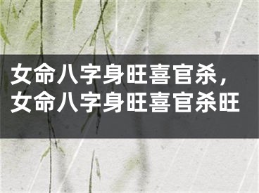女命八字身旺喜官杀，女命八字身旺喜官杀旺
