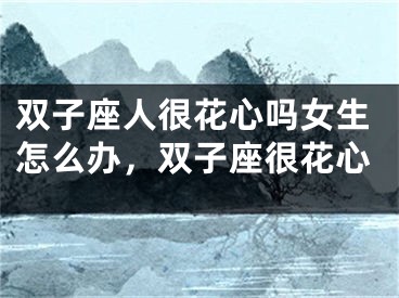 双子座人很花心吗女生怎么办，双子座很花心