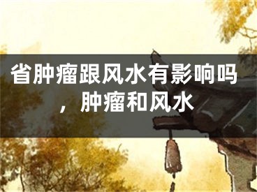 省肿瘤跟风水有影响吗，肿瘤和风水