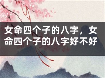 女命四个子的八字，女命四个子的八字好不好