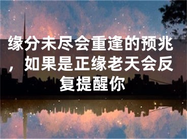 缘分未尽会重逢的预兆，如果是正缘老天会反复提醒你