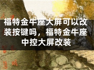 福特金牛座大屏可以改装按键吗，福特金牛座中控大屏改装