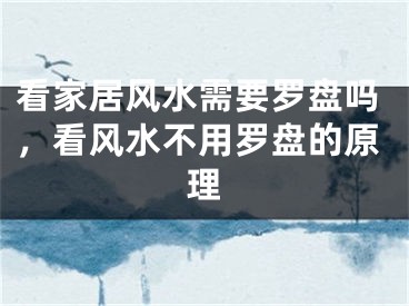 看家居风水需要罗盘吗，看风水不用罗盘的原理