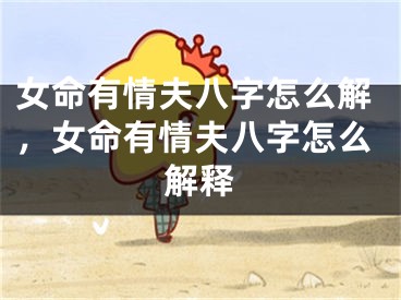 女命有情夫八字怎么解，女命有情夫八字怎么解释