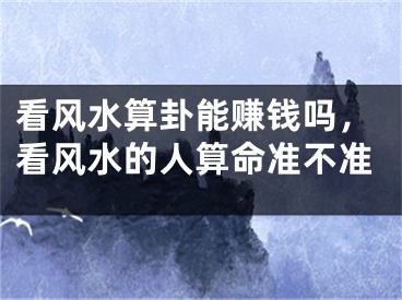 看风水算卦能赚钱吗，看风水的人算命准不准