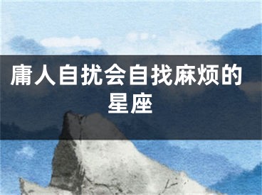 庸人自扰会自找麻烦的星座