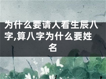 为什么要请人看生辰八字,算八字为什么要姓名