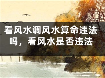 看风水调风水算命违法吗，看风水是否违法