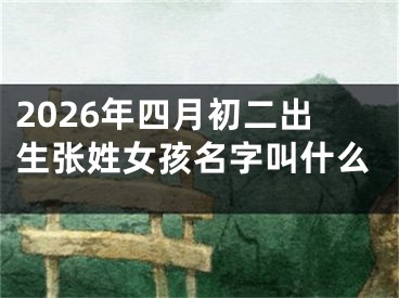 2026年四月初二出生张姓女孩名字叫什么