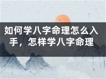 如何学八字命理怎么入手，怎样学八字命理