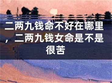 二两九钱命不好在哪里，二两九钱女命是不是很苦