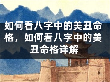 如何看八字中的美丑命格，如何看八字中的美丑命格详解