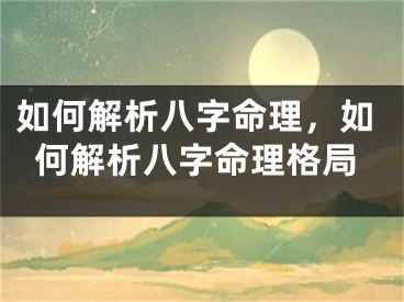 如何解析八字命理，如何解析八字命理格局