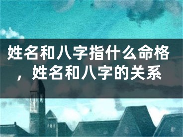 姓名和八字指什么命格，姓名和八字的关系