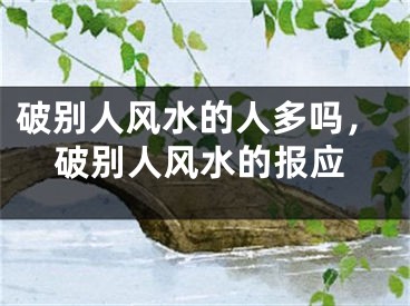 破别人风水的人多吗，破别人风水的报应