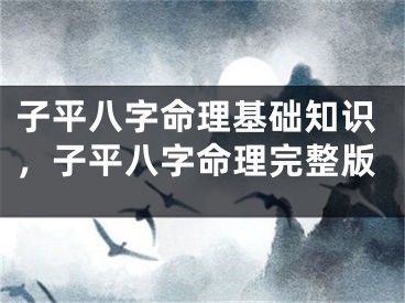 子平八字命理基础知识，子平八字命理完整版