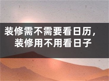 装修需不需要看日历，装修用不用看日子
