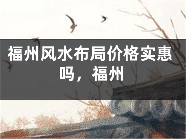 福州风水布局价格实惠吗,福州