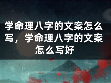学命理八字的文案怎么写，学命理八字的文案怎么写好