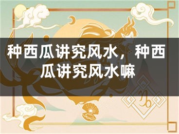 种西瓜讲究风水，种西瓜讲究风水嘛