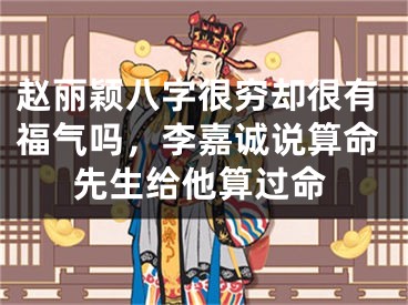 赵丽颖八字很穷却很有福气吗,李嘉诚说算命先生给他算过命