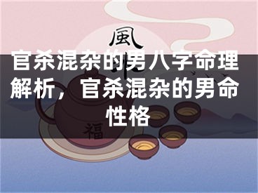 官杀混杂的男八字命理解析，官杀混杂的男命性格