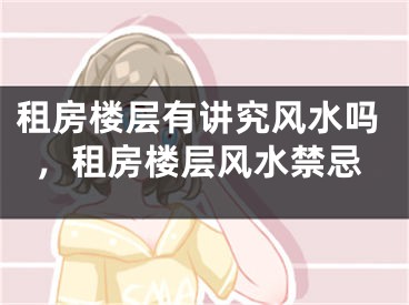 租房楼层有讲究风水吗，租房楼层风水禁忌