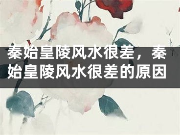 秦始皇陵风水很差，秦始皇陵风水很差的原因