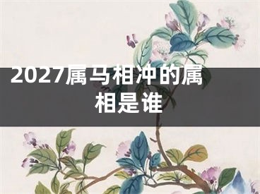 2027属马相冲的属相是谁