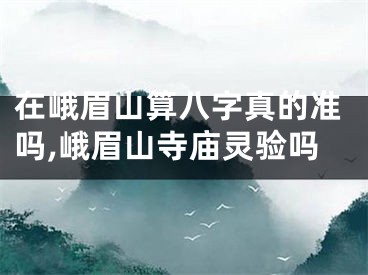 在峨眉山算八字真的准吗,峨眉山寺庙灵验吗
