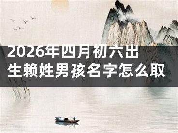 2026年四月初六出生赖姓男孩名字怎么取