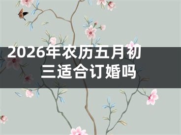 2026年农历五月初三适合订婚吗